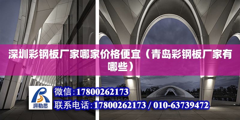 深圳彩钢板厂家哪家价格便宜（青岛彩钢板厂家有哪些） 钢结构网架设计