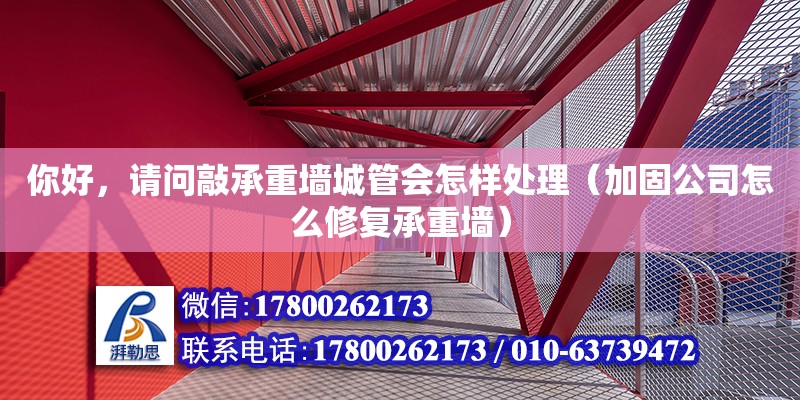 你好，请问敲承重墙城管会怎样处理（加固公司怎么修复承重墙） 钢结构网架设计