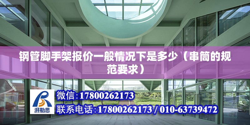 钢管脚手架报价一般情况下是多少（串筒的规范要求）