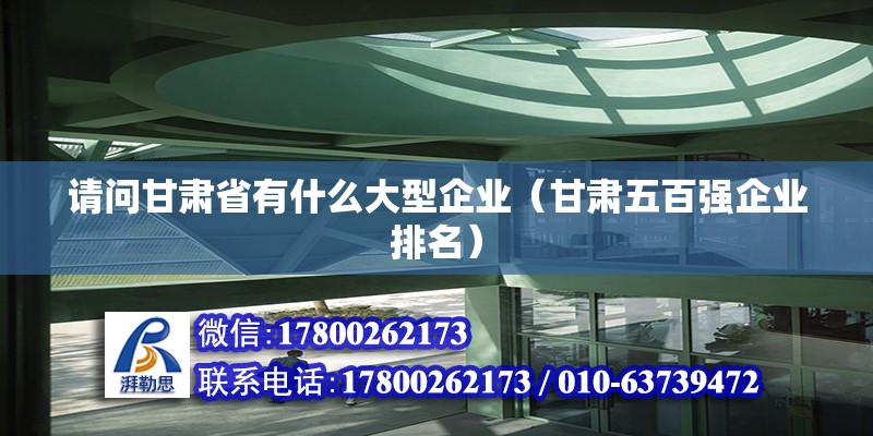 请问甘肃省有什么大型企业（甘肃五百强企业排名） 钢结构网架设计