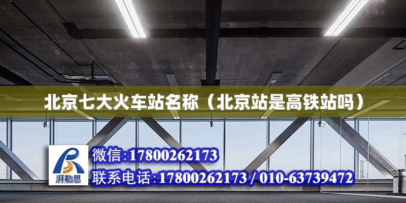 北京七大火车站名称（北京站是高铁站吗） 钢结构网架设计