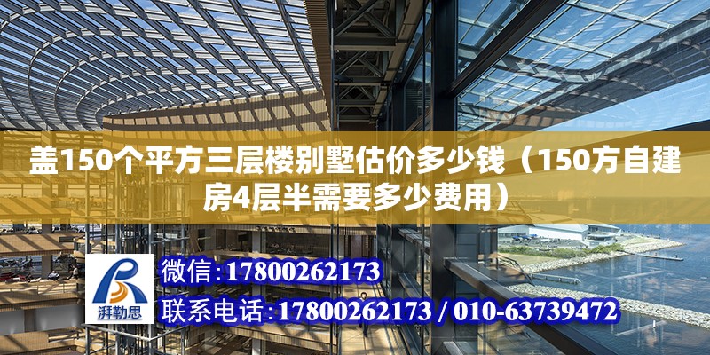 盖150个平方三层楼别墅估价多少钱（150方自建房4层半需要多少费用）