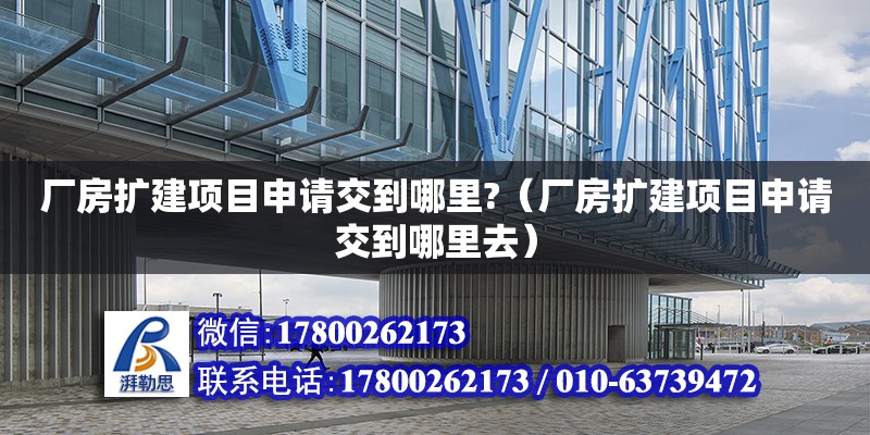 厂房扩建项目申请交到哪里?（厂房扩建项目申请交到哪里去） 钢结构网架设计