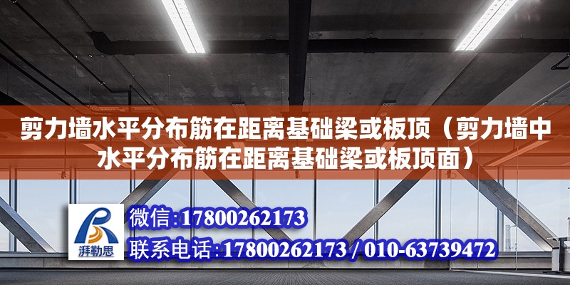 剪力墙水平分布筋在距离基础梁或板顶（剪力墙中水平分布筋在距离基础梁或板顶面）