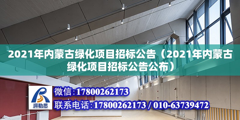 2021年内蒙古绿化项目招标公告（2021年内蒙古绿化项目招标公告公布） 北京加固设计（加固设计公司）