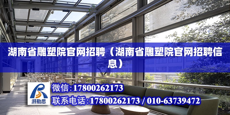 湖南省雕塑院官网招聘（湖南省雕塑院官网招聘信息） 北京加固设计（加固设计公司）