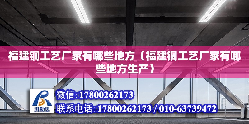 福建铜工艺厂家有哪些地方（福建铜工艺厂家有哪些地方生产） 钢结构网架设计