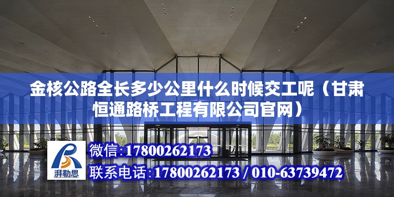 金核公路全长多少公里什么时候交工呢（甘肃恒通路桥工程有限公司官网） 钢结构网架设计