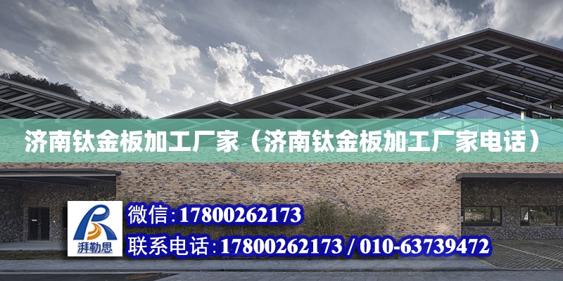 济南钛金板加工厂家（济南钛金板加工厂家电话） 钢结构网架设计