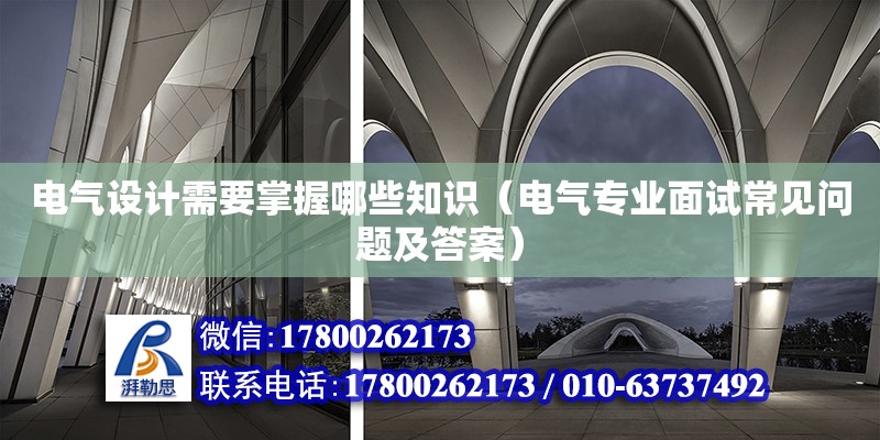 电气设计需要掌握哪些知识（电气专业面试常见问题及答案）