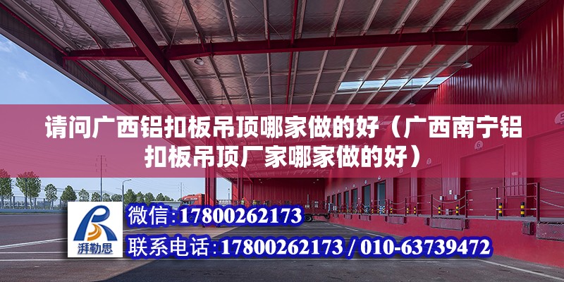 请问广西铝扣板吊顶哪家做的好（广西南宁铝扣板吊顶厂家哪家做的好）