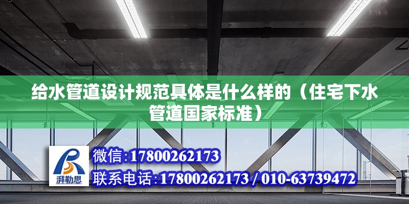 给水管道设计规范具体是什么样的（住宅下水管道国家标准） 钢结构网架设计