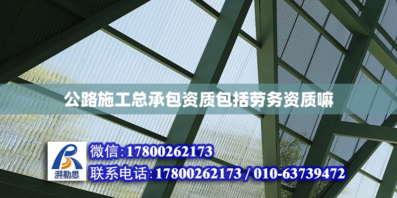 公路施工总承包资质包括劳务资质嘛 北京加固设计（加固设计公司）