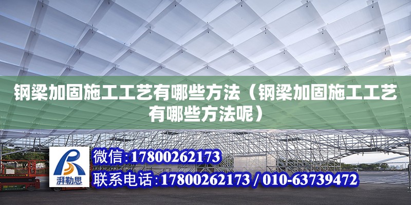 钢梁加固施工工艺有哪些方法（钢梁加固施工工艺有哪些方法呢）