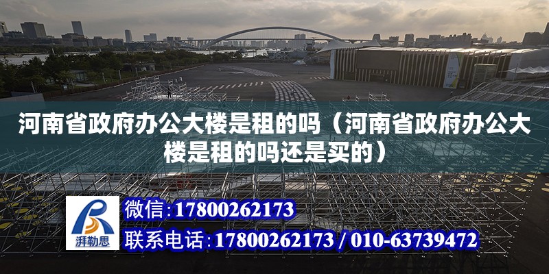 河南省政府办公大楼是租的吗（河南省政府办公大楼是租的吗还是买的） 北京加固设计（加固设计公司）