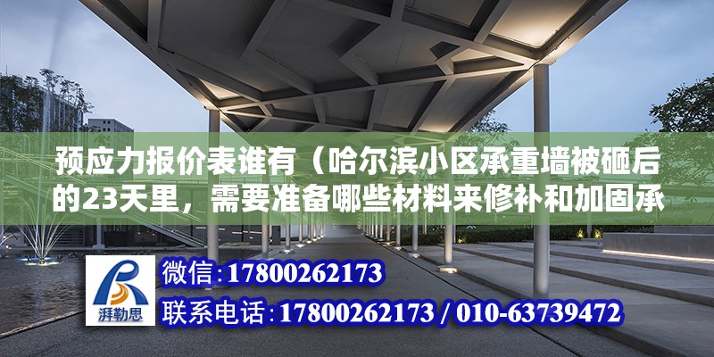 预应力报价表谁有（哈尔滨小区承重墙被砸后的23天里，需要准备哪些材料来修补和加固承重墙）