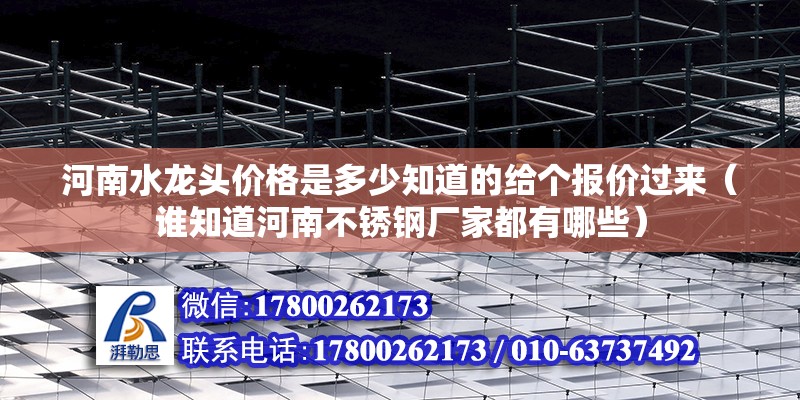 河南水龙头价格是多少知道的给个报价过来（谁知道河南不锈钢厂家都有哪些）