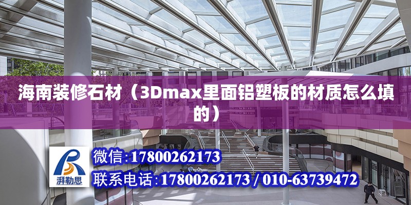 海南装修石材（3Dmax里面铝塑板的材质怎么填的）