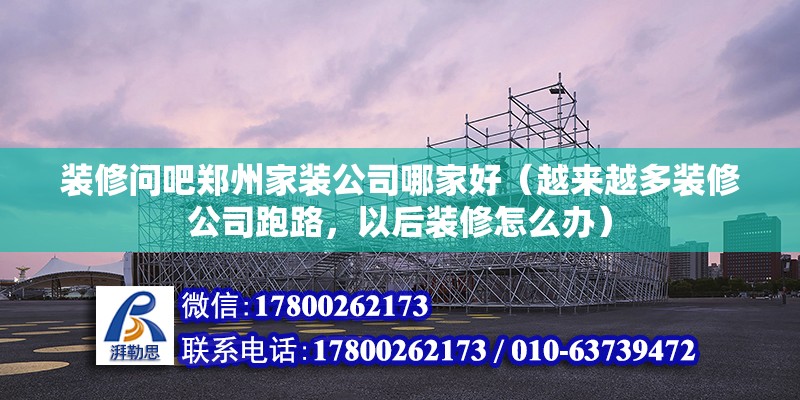 装修问吧郑州家装公司哪家好（越来越多装修公司跑路，以后装修怎么办） 钢结构网架设计