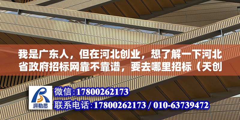 我是广东人，但在河北创业，想了解一下河北省政府招标网靠不靠谱，要去哪里招标（天创管业全国排名）