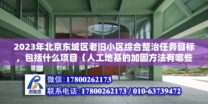 2023年北京东城区老旧小区综合整治任务目标，包括什么项目（人工地基的加固方法有哪些）