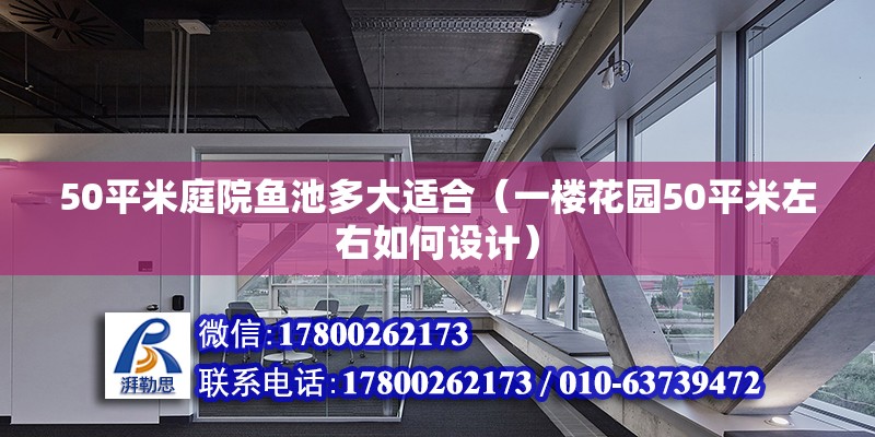 50平米庭院鱼池多大适合（一楼花园50平米左右如何设计） 钢结构网架设计