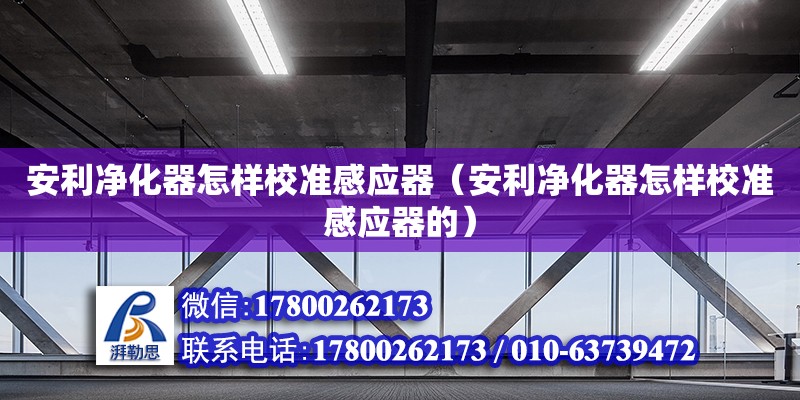 安利净化器怎样校准感应器（安利净化器怎样校准感应器的）