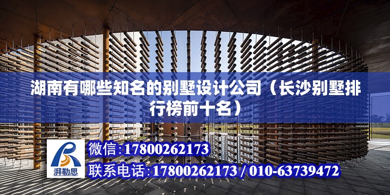 湖南有哪些知名的别墅设计公司（长沙别墅排行榜前十名） 钢结构网架设计