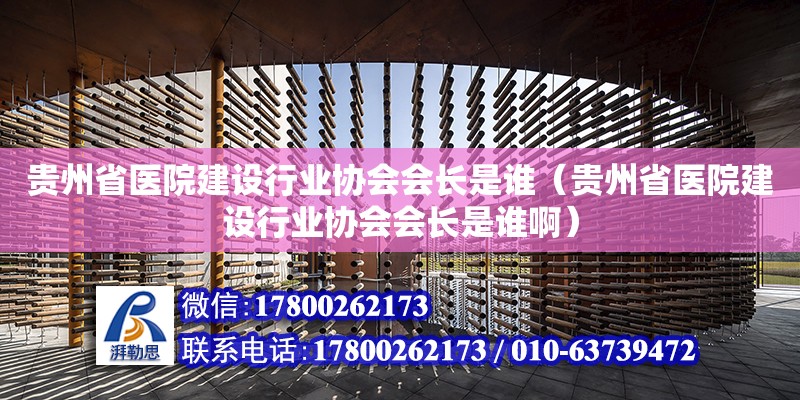 贵州省医院建设行业协会会长是谁（贵州省医院建设行业协会会长是谁啊）