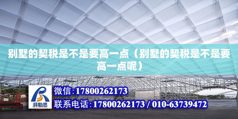 别墅的契税是不是要高一点（别墅的契税是不是要高一点呢） 结构工业钢结构施工