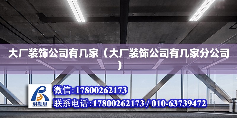 大厂装饰公司有几家（大厂装饰公司有几家分公司） 结构工业钢结构施工