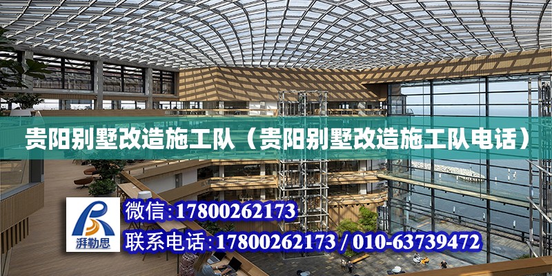 贵阳别墅改造施工队（贵阳别墅改造施工队电话）