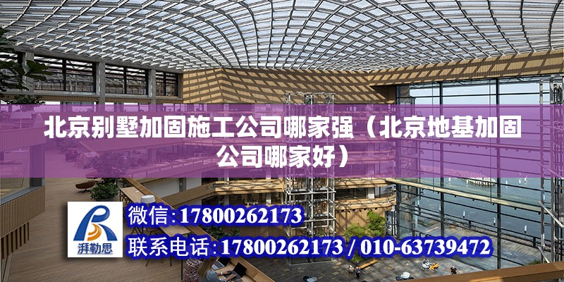 北京别墅加固施工公司哪家强（北京地基加固公司哪家好）