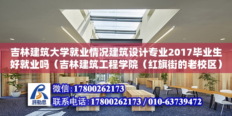 吉林建筑大学就业情况建筑设计专业2017毕业生好就业吗（吉林建筑工程学院（红旗街的老校区）算什么学院） 钢结构网架设计