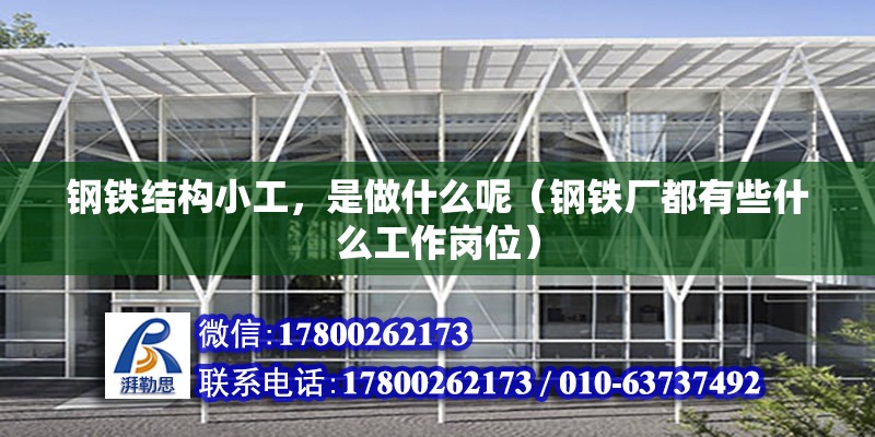 钢铁结构小工，是做什么呢（钢铁厂都有些什么工作岗位） 钢结构网架设计