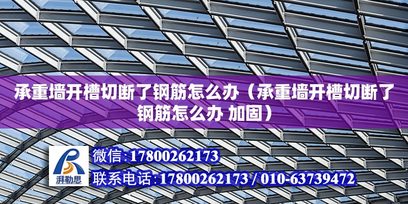 承重墙开槽切断了钢筋怎么办（承重墙开槽切断了钢筋怎么办 加固）