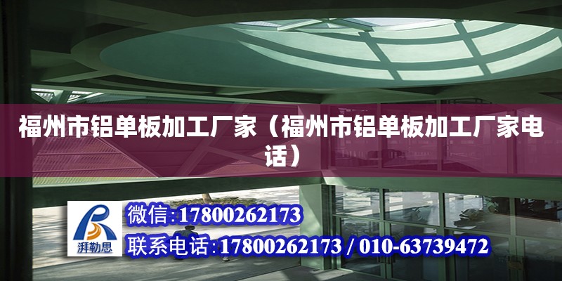 福州市铝单板加工厂家（福州市铝单板加工厂家电话） 结构框架施工