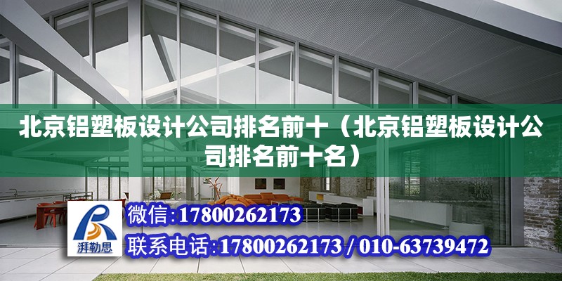 北京铝塑板设计公司排名前十（北京铝塑板设计公司排名前十名）