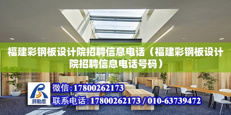 福建彩钢板设计院招聘信息电话（福建彩钢板设计院招聘信息电话号码）