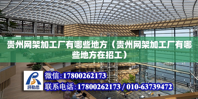 贵州网架加工厂有哪些地方（贵州网架加工厂有哪些地方在招工）