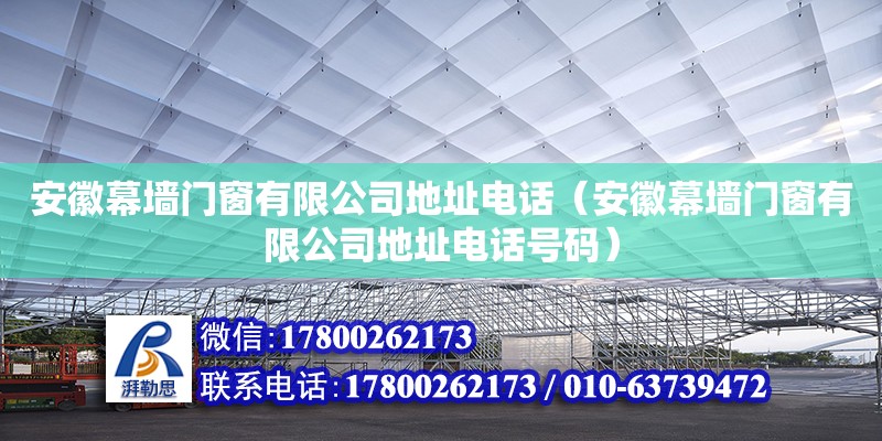 安徽幕墙门窗有限公司地址电话（安徽幕墙门窗有限公司地址电话号码） 钢结构网架设计