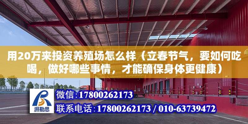 用20万来投资养殖场怎么样（立春节气，要如何吃喝，做好哪些事情，才能确保身体更健康）