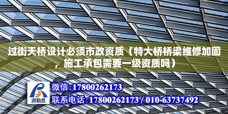 过街天桥设计必须市政资质（特大桥桥梁维修加固，施工承包需要一级资质吗）