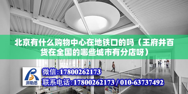 北京有什么购物中心在地铁口的吗（王府井百货在全国的哪些城市有分店呀）