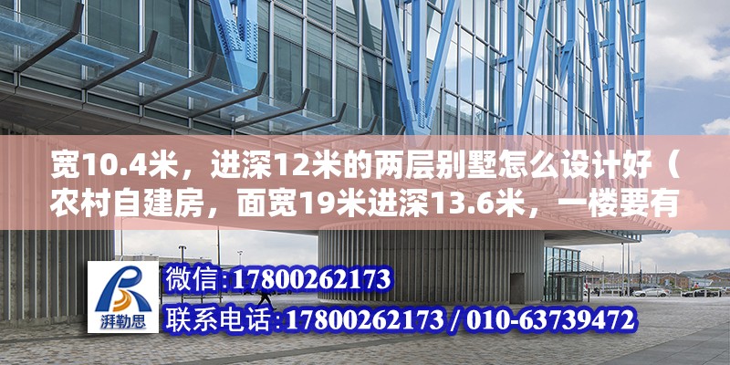 宽10.4米，进深12米的两层别墅怎么设计好（农村自建房，面宽19米进深13.6米，一楼要有车库和老人房，两兄弟双拼怎么设计） 钢结构网架设计