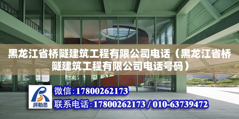 黑龙江省桥隧建筑工程有限公司电话（黑龙江省桥隧建筑工程有限公司电话号码）