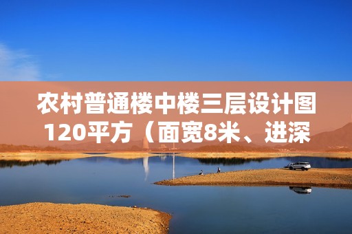 农村普通楼中楼三层设计图120平方（面宽8米、进深14米，新中式小别墅怎么设计好）