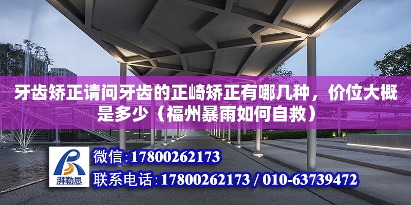 牙齿矫正请问牙齿的正崎矫正有哪几种，价位大概是多少（福州暴雨如何自救） 钢结构网架设计