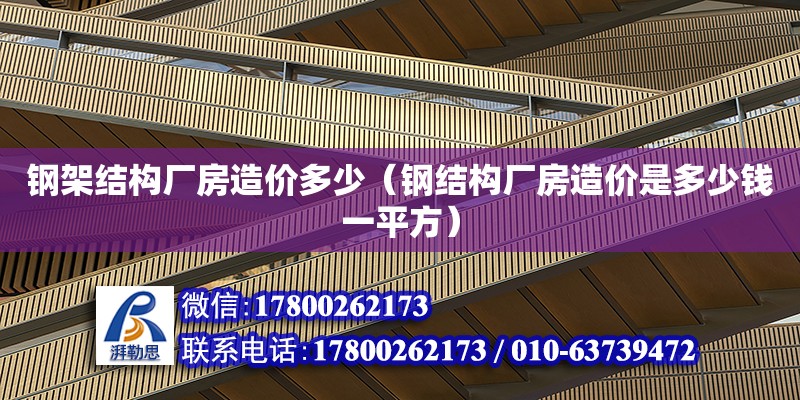 钢架结构厂房造价多少（钢结构厂房造价是多少钱一平方） 钢结构网架设计