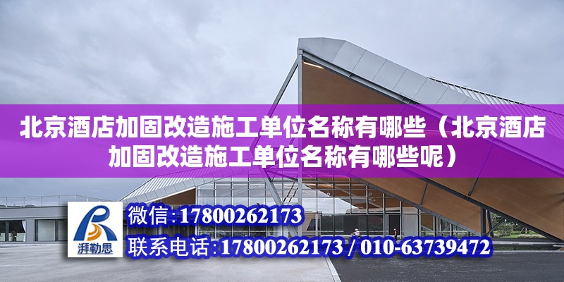 北京酒店加固改造施工单位名称有哪些（北京酒店加固改造施工单位名称有哪些呢）